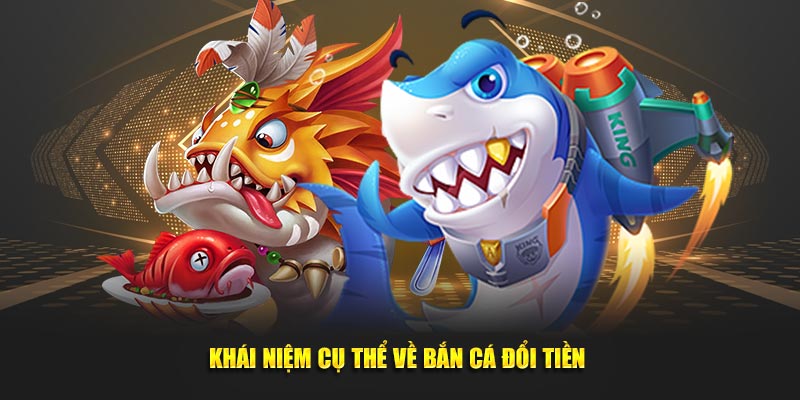 Khái niệm cụ thể về bắn cá đổi tiền thật